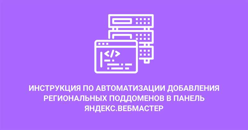 Инструкция по автоматизации добавления региональных поддоменов в панель Яндекс.Вебмастер